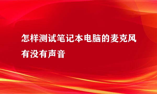 怎样测试笔记本电脑的麦克风有没有声音