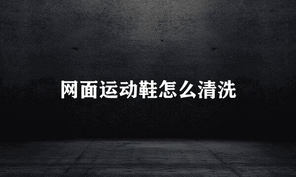 网面运动鞋怎么清洗
