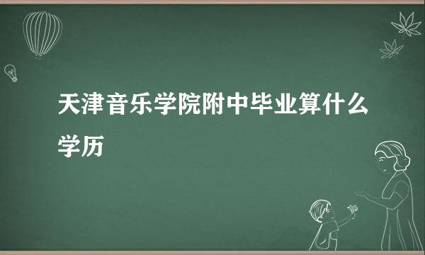 天津音乐学院附中毕业算什么学历