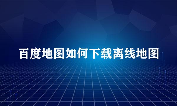 百度地图如何下载离线地图