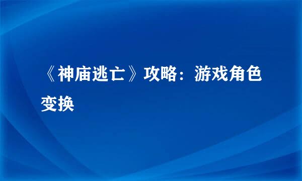 《神庙逃亡》攻略：游戏角色变换