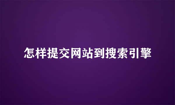 怎样提交网站到搜索引擎