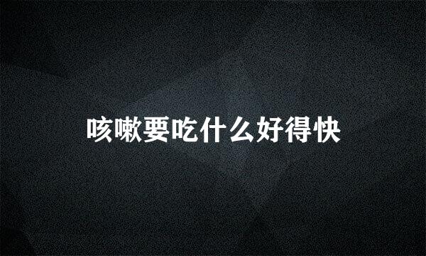 咳嗽要吃什么好得快