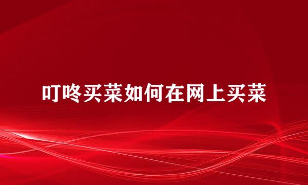 叮咚买菜如何在网上买菜