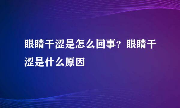 眼睛干涩是怎么回事？眼睛干涩是什么原因