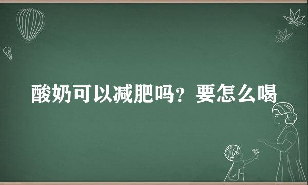 酸奶可以减肥吗？要怎么喝