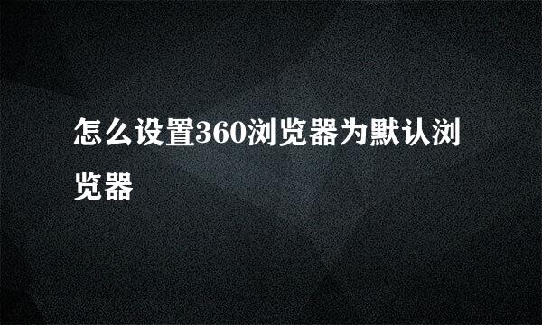 怎么设置360浏览器为默认浏览器