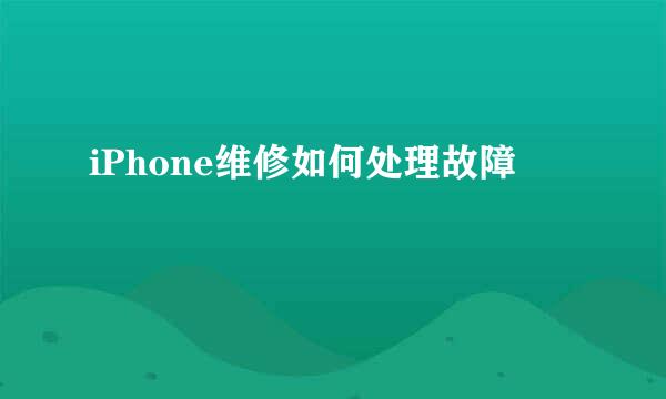 iPhone维修如何处理故障