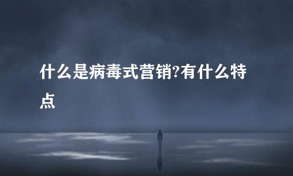 什么是病毒式营销?有什么特点