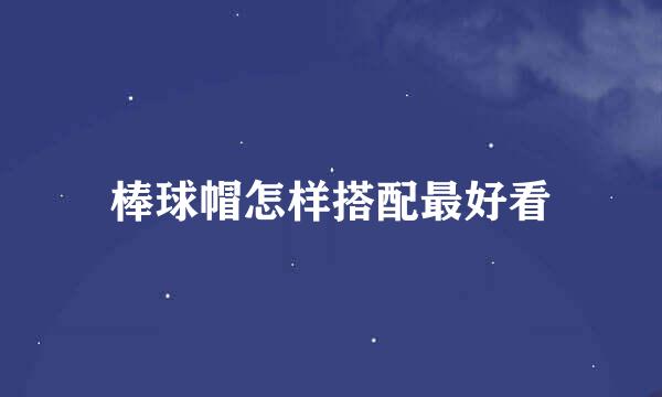 棒球帽怎样搭配最好看