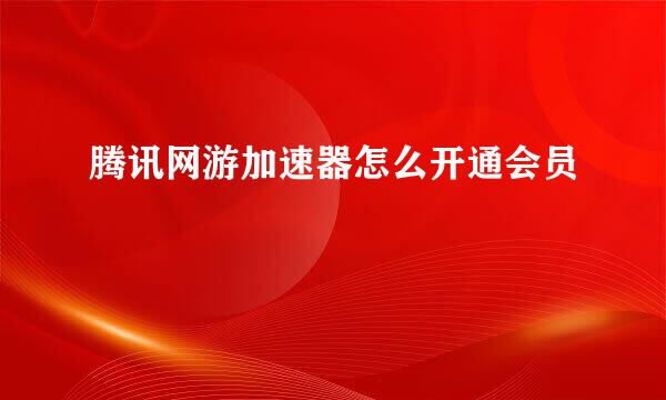 腾讯网游加速器怎么开通会员