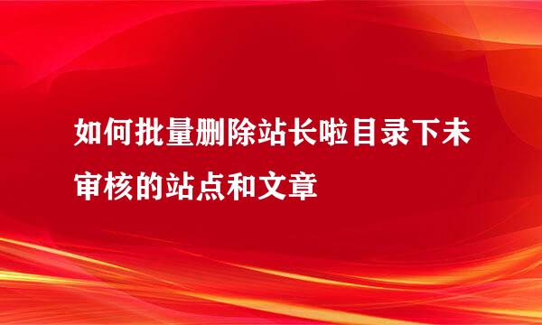 如何批量删除站长啦目录下未审核的站点和文章
