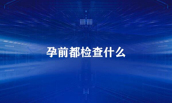 孕前都检查什么