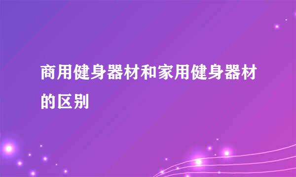 商用健身器材和家用健身器材的区别