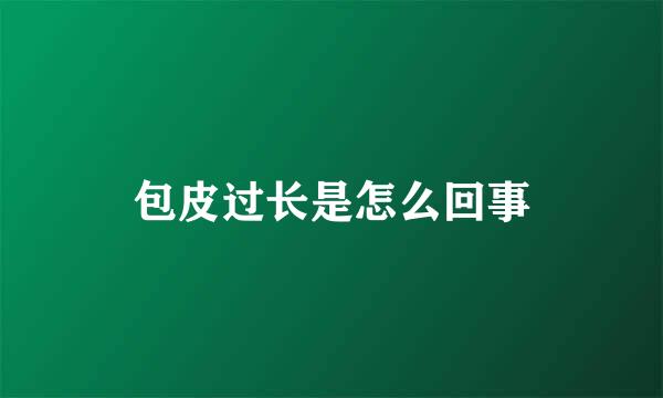 包皮过长是怎么回事