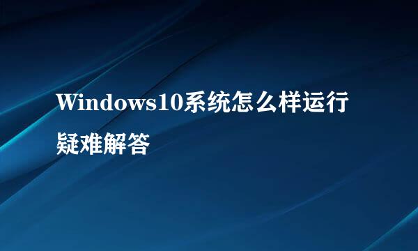 Windows10系统怎么样运行疑难解答