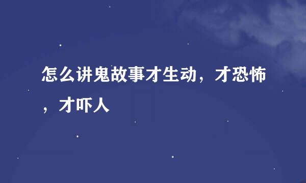 怎么讲鬼故事才生动，才恐怖，才吓人