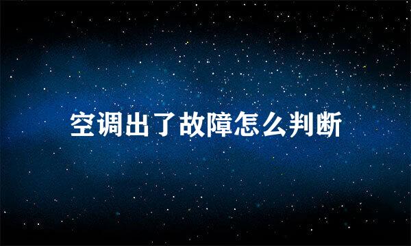 空调出了故障怎么判断