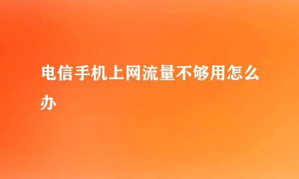 电信手机上网流量不够用怎么办