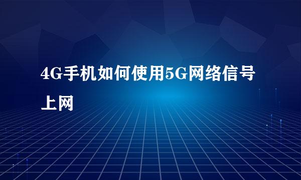 4G手机如何使用5G网络信号上网
