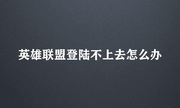 英雄联盟登陆不上去怎么办