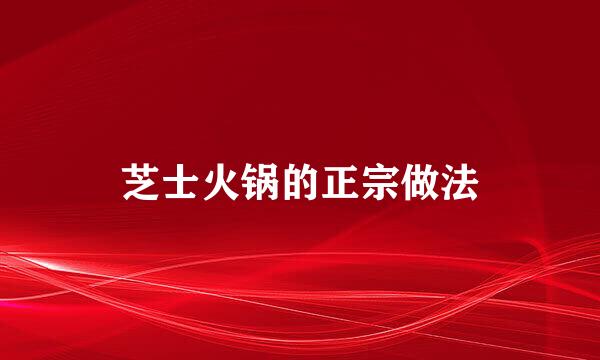 芝士火锅的正宗做法