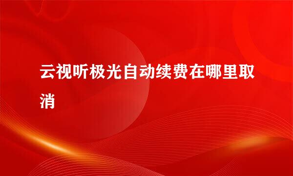 云视听极光自动续费在哪里取消