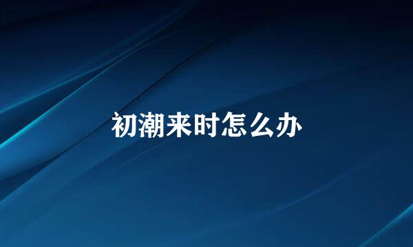 初潮来时怎么办
