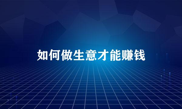 如何做生意才能赚钱