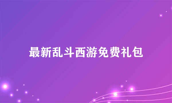 最新乱斗西游免费礼包