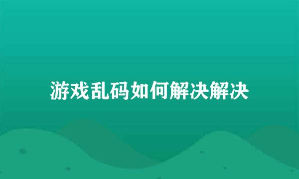 游戏乱码如何解决解决