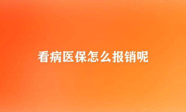 看病医保怎么报销呢