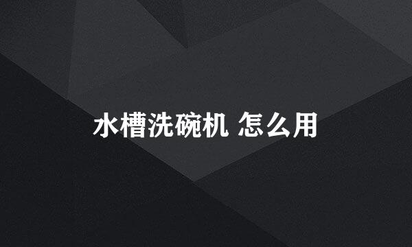 水槽洗碗机 怎么用