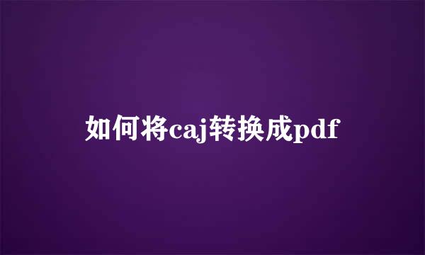 如何将caj转换成pdf