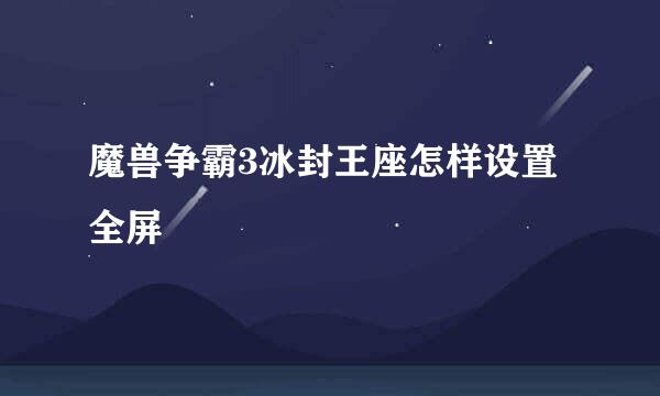 魔兽争霸3冰封王座怎样设置全屏