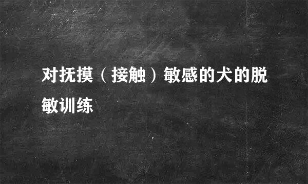 对抚摸（接触）敏感的犬的脱敏训练