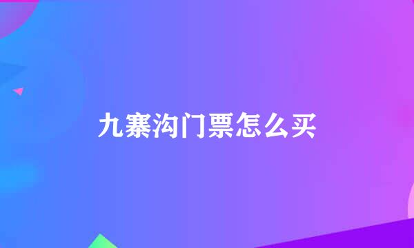 九寨沟门票怎么买