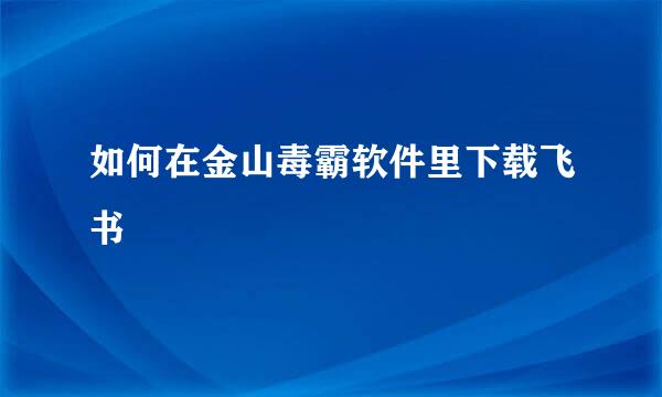 如何在金山毒霸软件里下载飞书