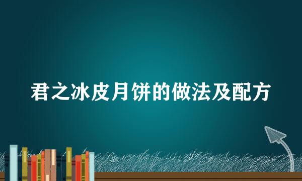 君之冰皮月饼的做法及配方