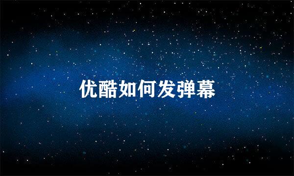 优酷如何发弹幕