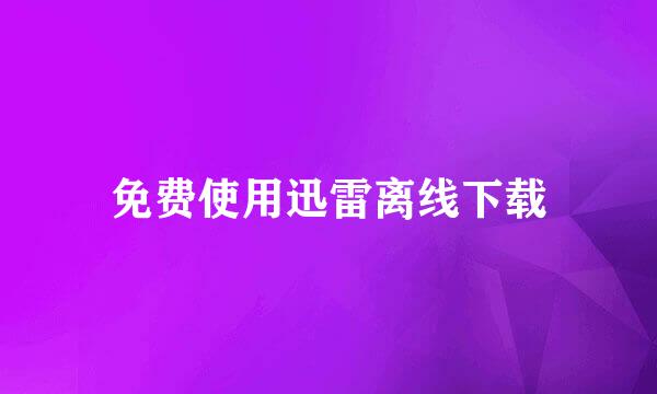 免费使用迅雷离线下载