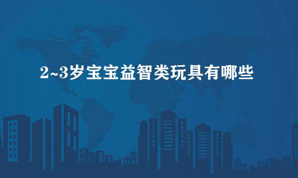 2~3岁宝宝益智类玩具有哪些