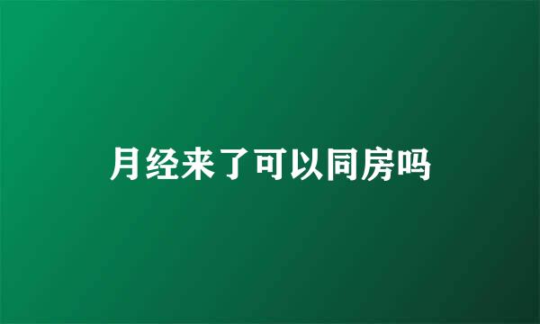 月经来了可以同房吗