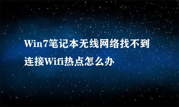 Win7笔记本无线网络找不到连接Wifi热点怎么办