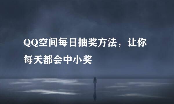 QQ空间每日抽奖方法，让你每天都会中小奖