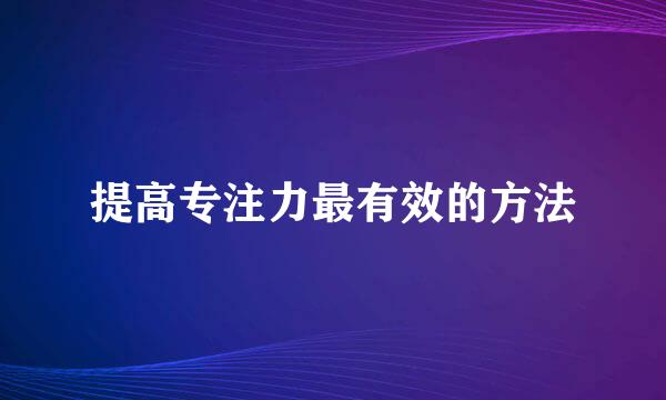提高专注力最有效的方法