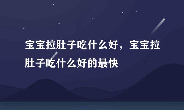 宝宝拉肚子吃什么好，宝宝拉肚子吃什么好的最快