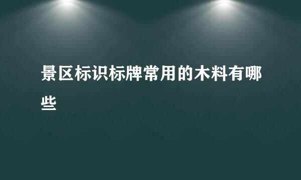 景区标识标牌常用的木料有哪些