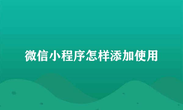 微信小程序怎样添加使用