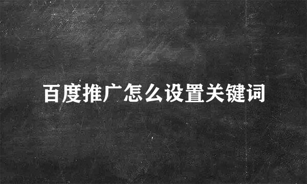 百度推广怎么设置关键词